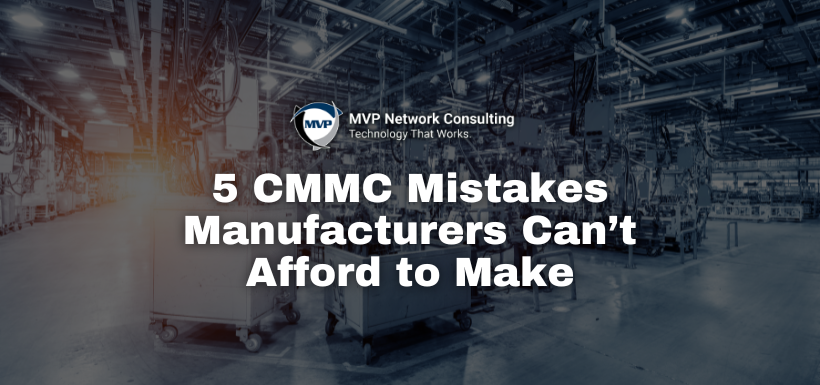 5 CMMC Mistakes Manufacturers Can’t Afford to Make