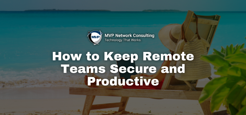 How to Keep Remote Teams Secure and Productive