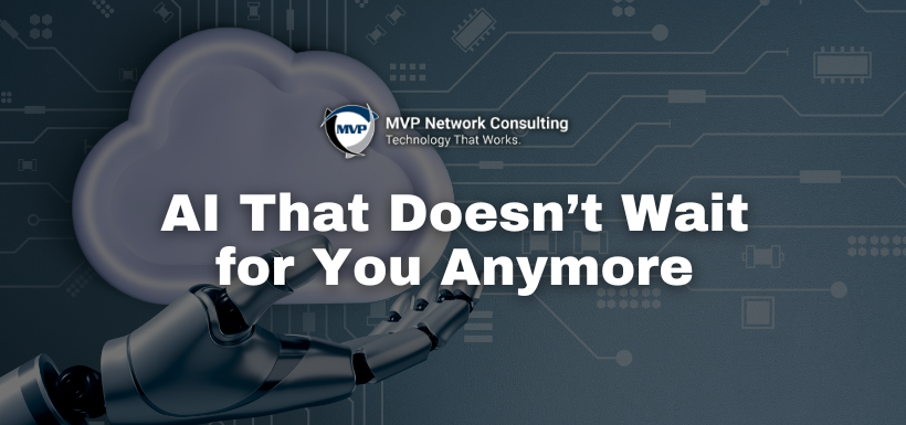 AI That Doesn’t Wait for You Anymore