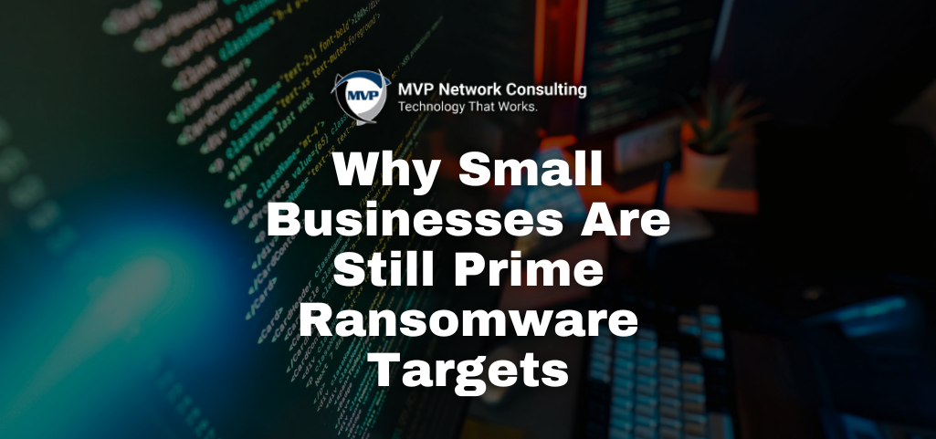 Why Small Businesses Are Still Prime Ransomware Targets