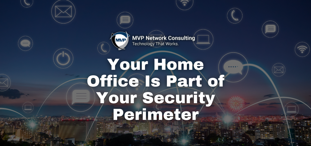 Your Home Office Is Part of Your Security Perimeter