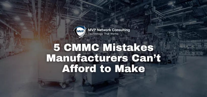 5 CMMC Mistakes Manufacturers Can’t Afford to Make